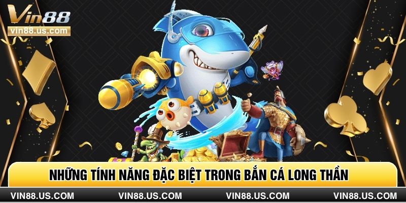 Những tính năng đặc biệt trong bắn cá Long Thần