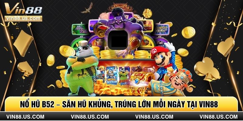 Nổ Hũ B52 – Săn Hũ Khủng, Trúng Lớn Mỗi Ngày Tại Vin88