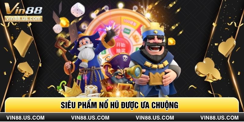 Siêu phẩm nổ hũ được ưa chuộng 
