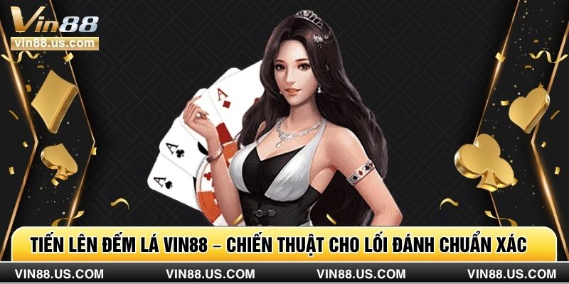 Tiến Lên Đếm Lá Vin88 – Chiến Thuật Cho Lối Đánh Chuẩn Xác
